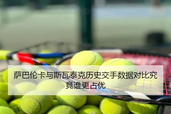 萨巴伦卡与斯瓦泰克历史交手数据对比究竟谁更占优