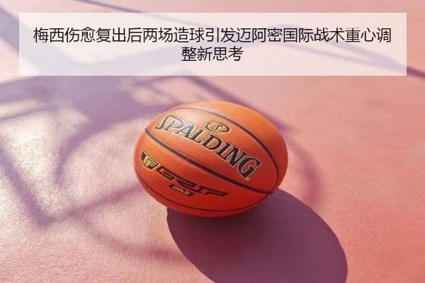 梅西伤愈复出后两场造球引发迈阿密国际战术重心调整新思考