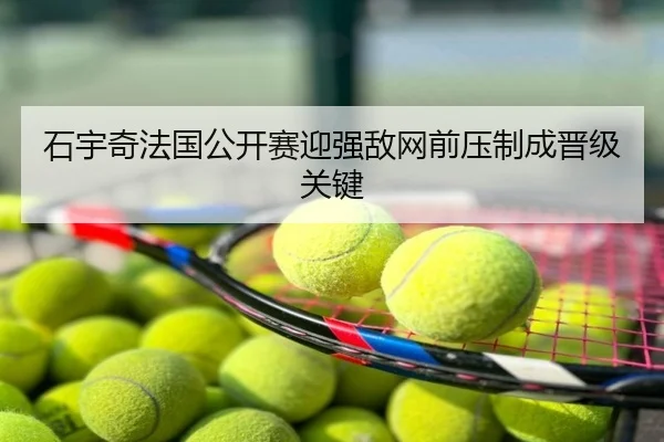 石宇奇法国公开赛迎强敌网前压制成晋级关键